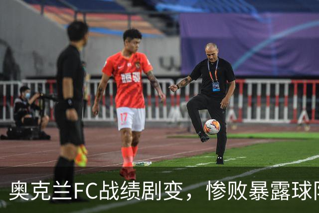 奥克兰FC战绩剧变，惨败暴露球队深层隐忧