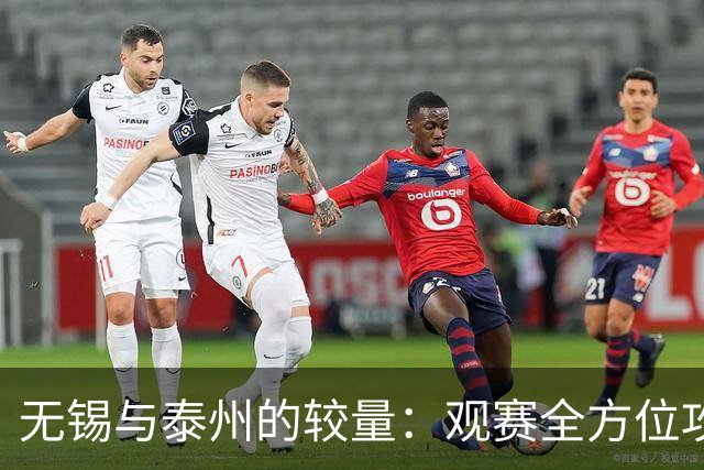 无锡与泰州的较量：观赛全方位攻略揭晓