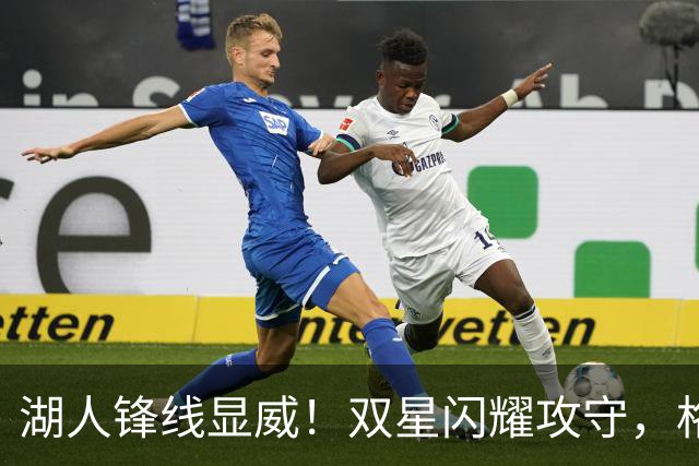 湖人锋线显威！双星闪耀攻守，格兰姆斯成替补核心